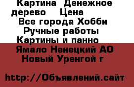Картина “Денежное дерево“ › Цена ­ 5 000 - Все города Хобби. Ручные работы » Картины и панно   . Ямало-Ненецкий АО,Новый Уренгой г.